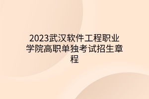 2023武汉软件工程职业学院高职单独考试招生章程