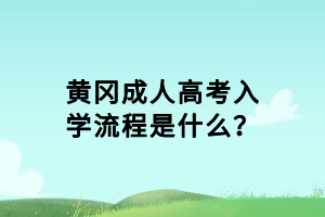 黄冈成人高考入学流程是什么？