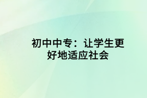 初中中专：让学生更好地适应社会