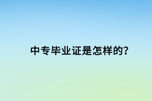 中专毕业证是怎样的？