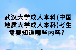 武汉大学成人本科(中国地质大学成人本科)考生需要知道哪些内容？