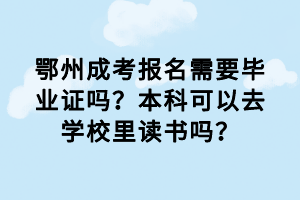 鄂州成考报名需要毕业证吗？本科可以去学校里读书吗？