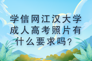 学信网江汉大学成人高考照片有什么要求吗？