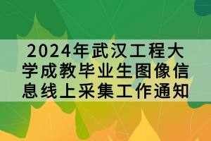 2024年武汉工程大学成教毕业生图像信息线上采集工作通知