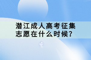 潜江成人高考征集志愿在什么时候？