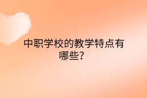 中职学校的教学特点有哪些？