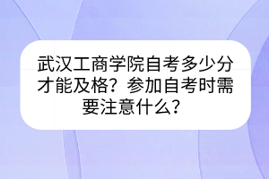 武汉工商学院自考多少分才能及格？参加自考时需要注意什么？