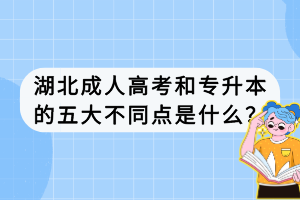 湖北成人高考和专升本的五大不同点是什么？