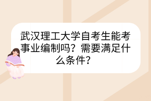 武汉理工大学自考生能考事业编制吗？需要满足什么条件？