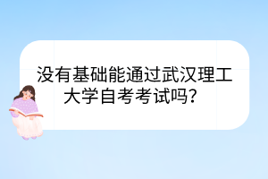 没有基础能通过武汉理工大学自考考试吗？