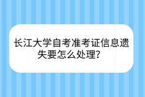 长江大学自考准考证信息遗失要怎么处理？