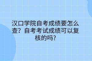 汉口学院自考成绩要怎么查？自考考试成绩可以复核的吗？