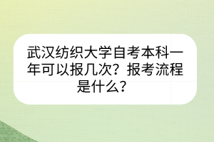 武汉纺织大学自考本科一年可以报几次？报考流程是什么？