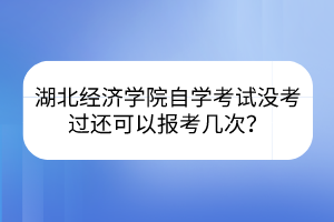 湖北经济学院自学考试没考过还可以报考几次？