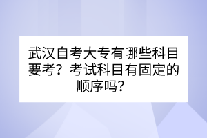 武汉自考大专有哪些科目要考？考试科目有固定的顺序吗？