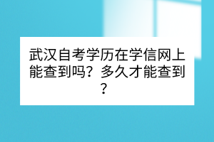 武汉自考学历在学信网上能查到吗？多久才能查到？