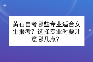 黄石自考哪些专业适合女生报考？选择专业时要注意哪几点？