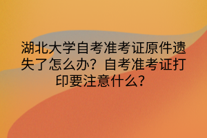 湖北大学自考准考证原件遗失了怎么办？自考准考证打印要注意什么？