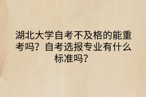 湖北大学自考不及格的能重考吗？自考选报专业有什么标准吗？