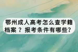 鄂州成人高考怎么查学籍档案 ？报考条件有哪些？