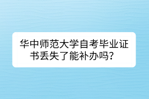 华中师范大学自考毕业证书丢失了能补办吗？