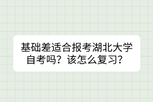 基础差适合报考湖北大学自考吗？该怎么复习？