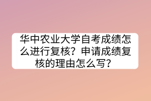 华中农业大学自考成绩怎么进行复核？申请成绩复核的理由怎么写？