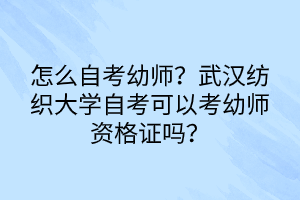 怎么自考幼师？武汉纺织大学自考可以考幼师资格证吗？