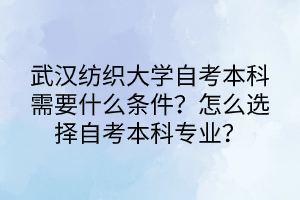 武汉纺织大学自考本科需要什么条件？怎么选择自考本科专业？