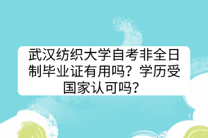 武汉纺织大学自考非全日制毕业证有用吗？学历受国家认可吗？