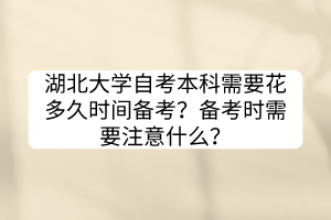 湖北大学自考本科需要花多久时间备考？备考时需要注意什么？