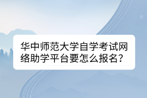 华中师范大学自学考试网络助学平台要怎么报名？