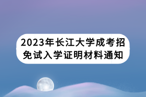 2023年长江大学成考招免试入学证明材料通知