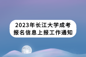 2023年长江大学成考报名信息上报工作通知