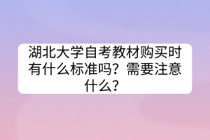 湖北大学自考教材购买时有什么标准吗？需要注意什么？