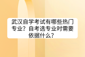 武汉自学考试有哪些热门专业？自考选专业时需要依据什么？