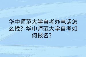 华中师范大学自考办电话怎么找？华中师范大学自考如何报名？