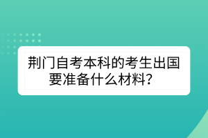 荆门自考本科的考生出国要准备什么材料？