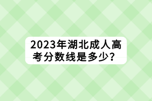 2023年湖北成人高考分数线是多少？