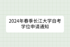 2024年春季长江大学自考学位申请通知