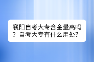 襄阳自考大专含金量高吗？自考大专有什么用处？