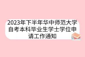 2023年下半年华中师范大学自考本科毕业生学士学位申请工作通知