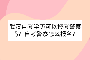 武汉自考学历可以报考警察吗？自考警察怎么报名？