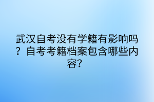 武汉自考没有学籍有影响吗？自考考籍档案包含哪些内容？