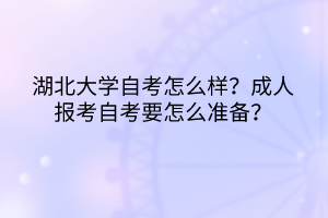 湖北大学自考怎么样？成人报考自考要怎么准备？