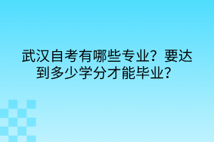 武汉自考有哪些专业？要达到多少学分才能毕业？