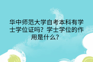 华中师范大学自考本科有学士学位证吗？学士学位的作用是什么？