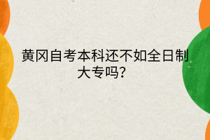 黄冈自考本科还不如全日制大专吗？