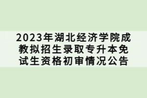 2023年湖北经济学院成教拟招生录取专升本免试生资格初审情况公告