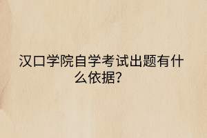 汉口学院自学考试出题有什么依据？